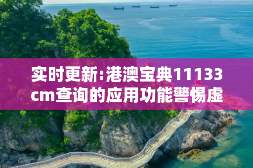 实时更新:港澳宝典11133cm查询的应用功能警惕虚假宣传-全面释义