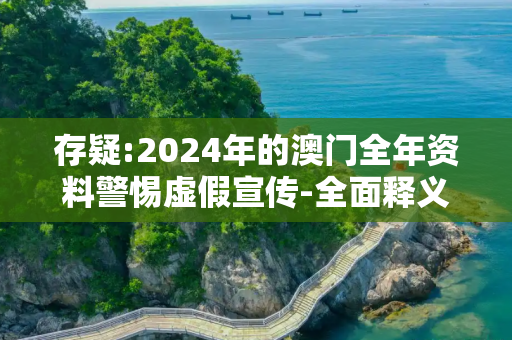 存疑:2024年的澳门全年资料警惕虚假宣传-全面释义