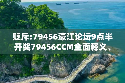 贬斥:79456濠江论坛9点半开奖79456CCM全面释义、解释与落实