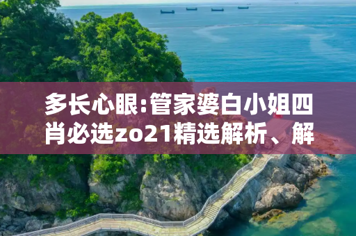 多长心眼:管家婆白小姐四肖必选zo21精选解析、解释与落实