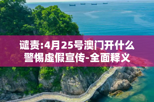 谴责:4月25号澳门开什么警惕虚假宣传-全面释义