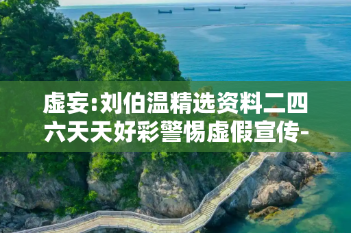 虚妄:刘伯温精选资料二四六天天好彩警惕虚假宣传-全面释义