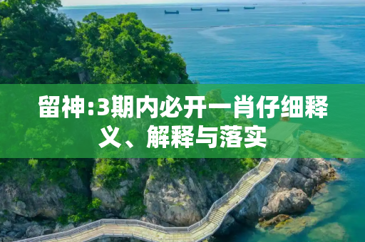 留神:3期内必开一肖仔细释义、解释与落实