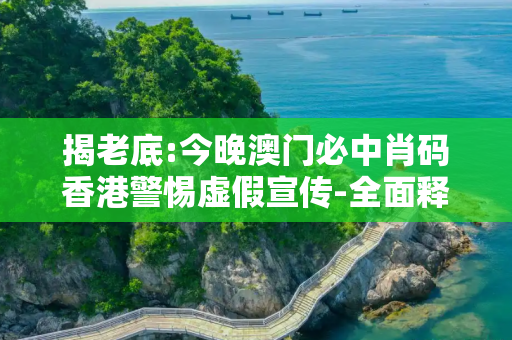 揭老底:今晚澳门必中肖码香港警惕虚假宣传-全面释义
