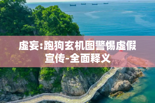 虚妄:跑狗玄机图警惕虚假宣传-全面释义
