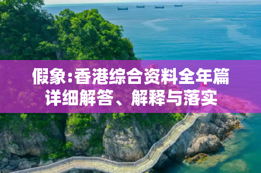 假象:香港综合资料全年篇详细解答、解释与落实