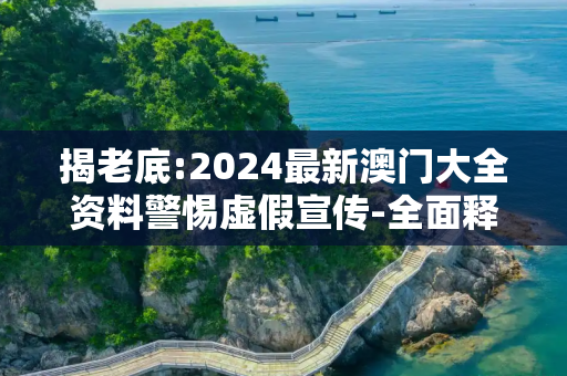 揭老底:2024最新澳门大全资料警惕虚假宣传-全面释义