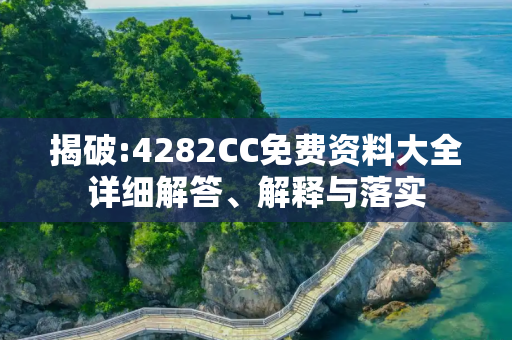 揭破:4282CC免费资料大全详细解答、解释与落实