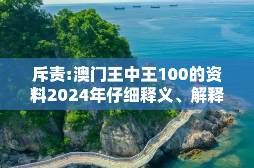 斥责:澳门王中王100的资料2024年仔细释义、解释与落实
