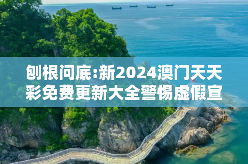 刨根问底:新2024澳门天天彩免费更新大全警惕虚假宣传、全面解答
