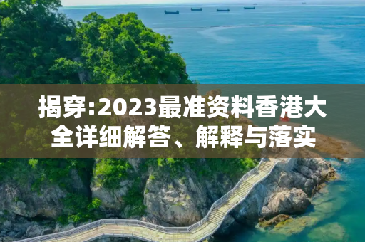 揭穿:2023最准资料香港大全详细解答、解释与落实