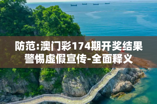 防范:澳门彩174期开奖结果警惕虚假宣传-全面释义