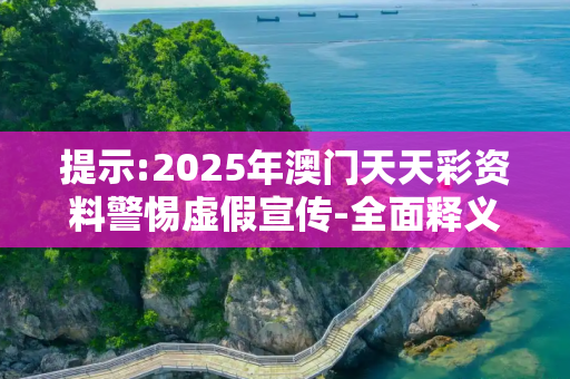 提示:2025年澳门天天彩资料警惕虚假宣传-全面释义、解释与落实