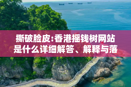 撕破脸皮:香港摇钱树网站是什么详细解答、解释与落实