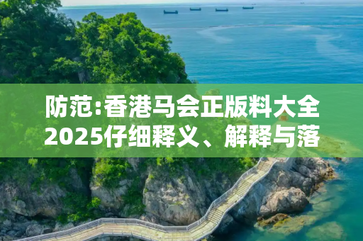 防范:香港马会正版料大全2025仔细释义、解释与落实