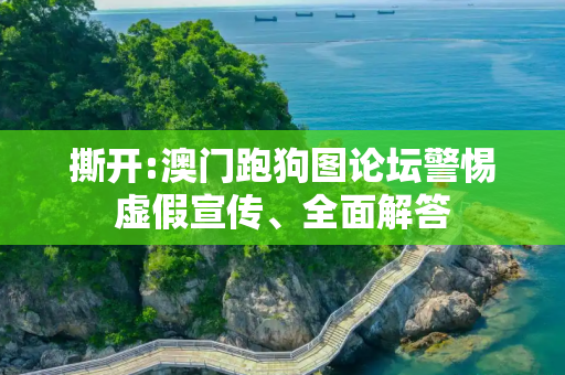 撕开:澳门跑狗图论坛警惕虚假宣传、全面解答
