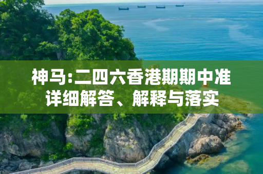 神马:二四六香港期期中准详细解答、解释与落实