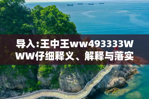 导入:王中王ww493333WWW仔细释义、解释与落实