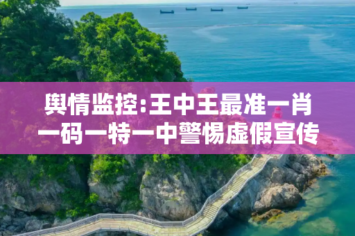 舆情监控:王中王最准一肖一码一特一中警惕虚假宣传、全面解答