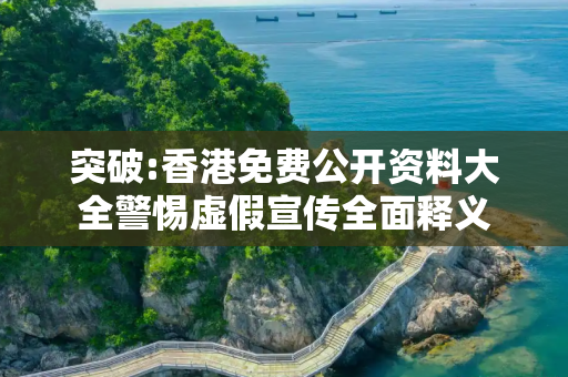 突破:香港免费公开资料大全警惕虚假宣传全面释义