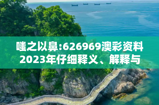 嗤之以鼻:626969澳彩资料2023年仔细释义、解释与落实