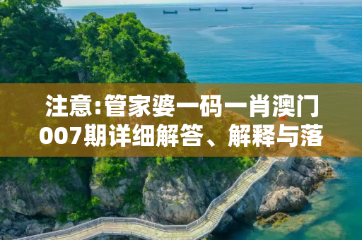 注意:管家婆一码一肖澳门007期详细解答、解释与落实