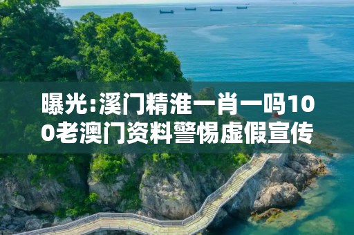 曝光:溪门精淮一肖一吗100老澳门资料警惕虚假宣传、全面解答