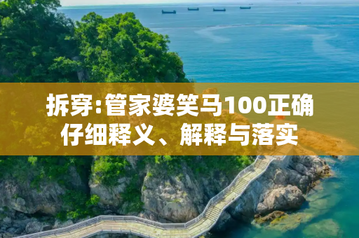拆穿:管家婆笑马100正确仔细释义、解释与落实