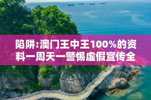陷阱:澳门王中王100%的资料一周天一警惕虚假宣传全面释义
