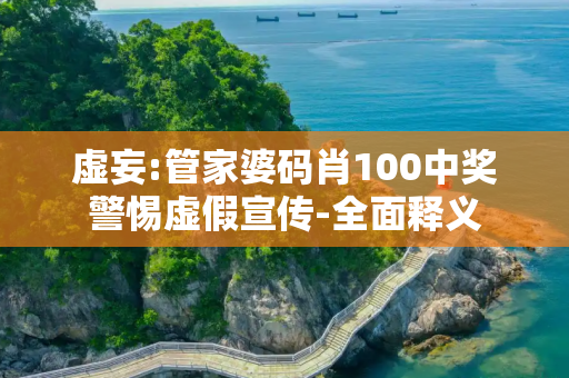 虚妄:管家婆码肖100中奖警惕虚假宣传-全面释义