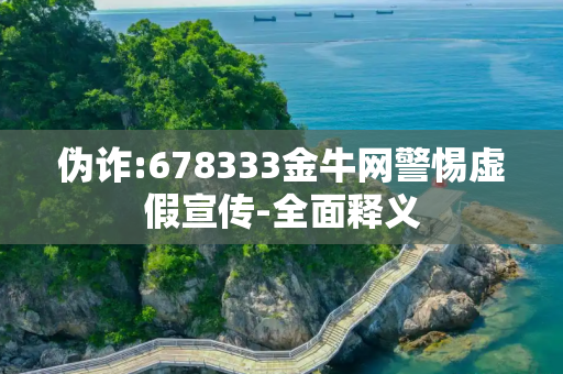 伪诈:678333金牛网警惕虚假宣传-全面释义