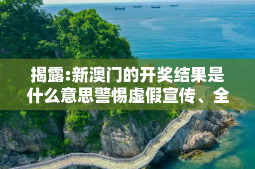 揭露:新澳门的开奖结果是什么意思警惕虚假宣传、全面解答