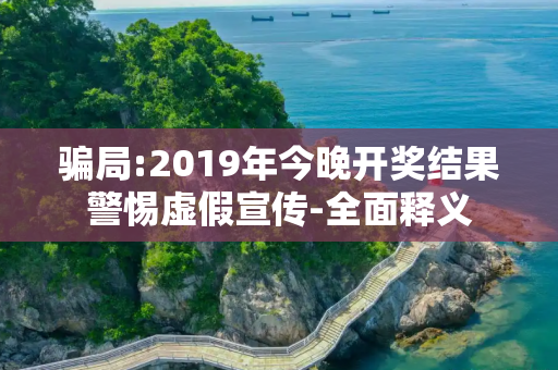 骗局:2019年今晚开奖结果警惕虚假宣传-全面释义