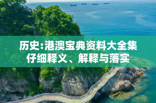 历史:港澳宝典资料大全集仔细释义、解释与落实