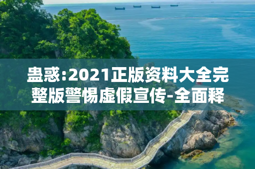 蛊惑:2021正版资料大全完整版警惕虚假宣传-全面释义