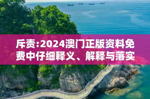 斥责:2024澳门正版资料免费中仔细释义、解释与落实