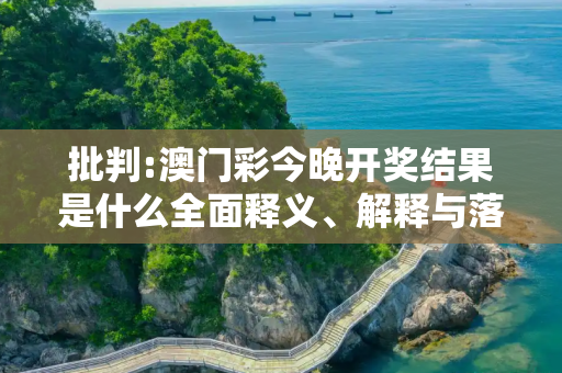 批判:澳门彩今晚开奖结果是什么全面释义、解释与落实