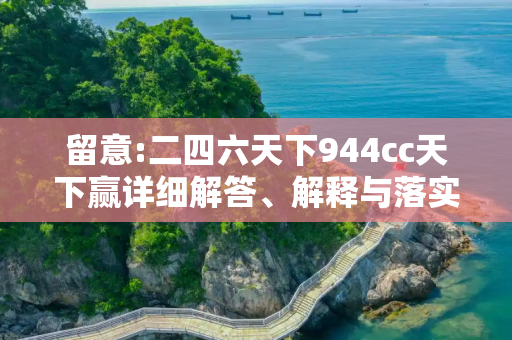 留意:二四六天下944cc天下赢详细解答、解释与落实