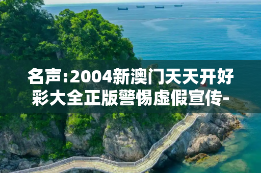 名声:2004新澳门天天开好彩大全正版警惕虚假宣传-全面释义