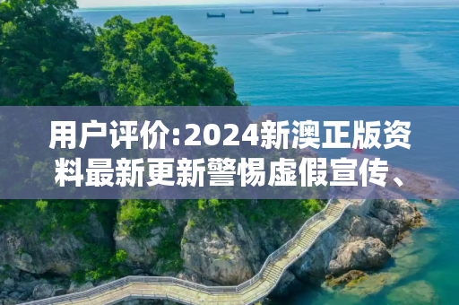 用户评价:2024新澳正版资料最新更新警惕虚假宣传、全面解答与解释