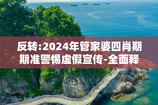 反转:2024年管家婆四肖期期准警惕虚假宣传-全面释义