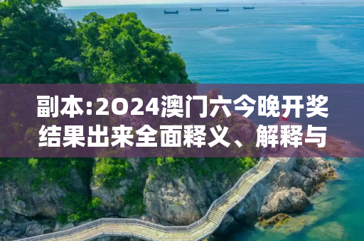 副本:2O24澳门六今晚开奖结果出来全面释义、解释与落实