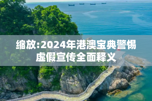缩放:2024年港澳宝典警惕虚假宣传全面释义