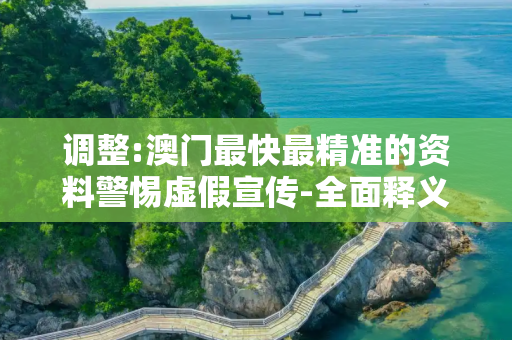 调整:澳门最快最精准的资料警惕虚假宣传-全面释义