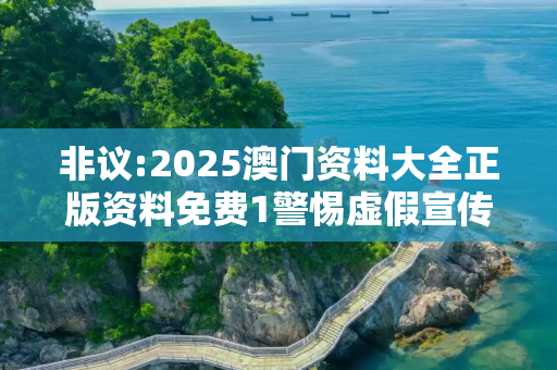 非议:2025澳门资料大全正版资料免费1警惕虚假宣传全面释义