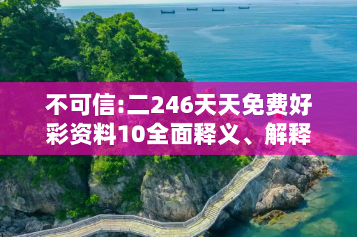 不可信:二246天天免费好彩资料10全面释义、解释与落实