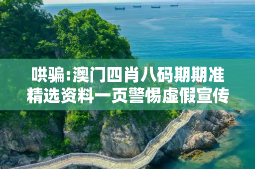哄骗:澳门四肖八码期期准精选资料一页警惕虚假宣传-全面释义