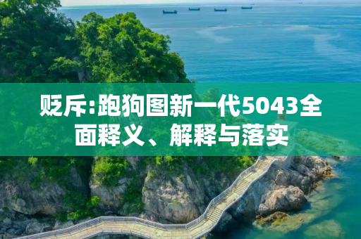 贬斥:跑狗图新一代5043全面释义、解释与落实