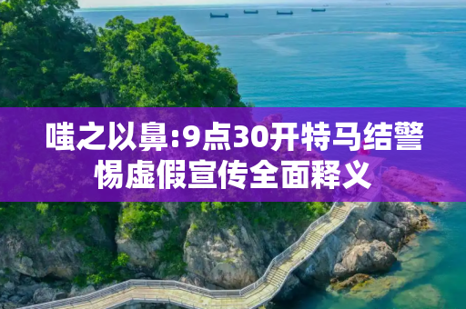 嗤之以鼻:9点30开特马结警惕虚假宣传全面释义