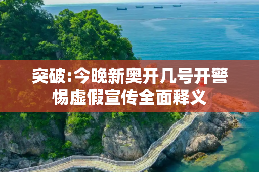 突破:今晚新奥开几号开警惕虚假宣传全面释义
